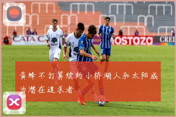 黄蜂不打算续约小桥湖人和太阳成为潜在追求者