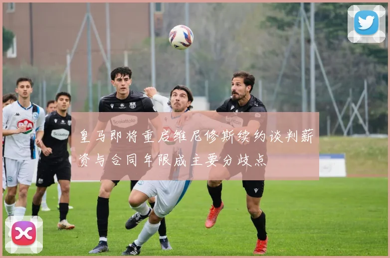 皇马即将重启维尼修斯续约谈判薪资与合同年限成主要分歧点