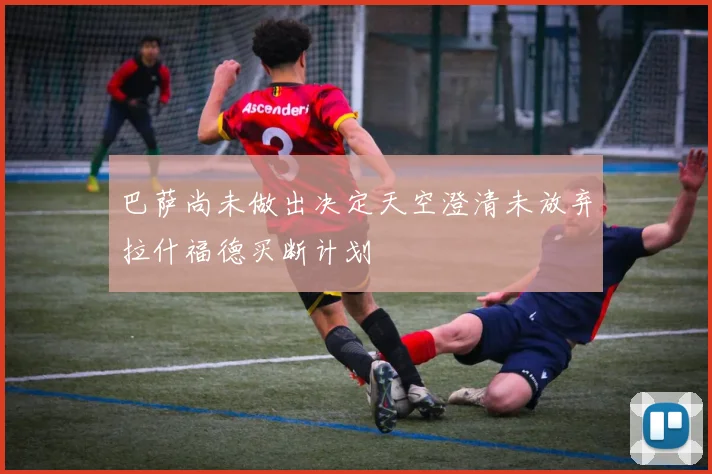 巴萨尚未做出决定天空澄清未放弃拉什福德买断计划