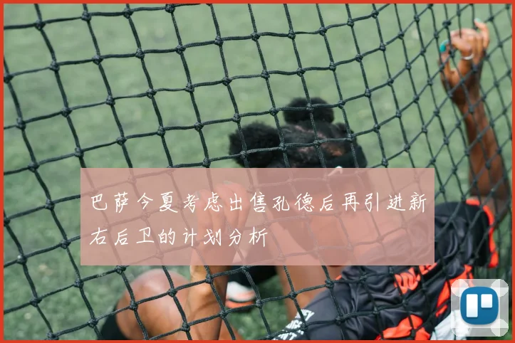 巴萨今夏考虑出售孔德后再引进新右后卫的计划分析