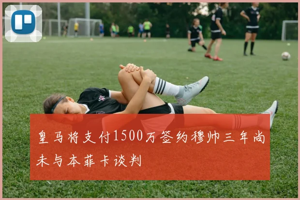 皇马将支付1500万签约穆帅三年尚未与本菲卡谈判