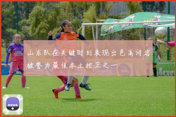 山东队在关键时刻表现出色高诗岩被誉为最佳本土控卫之一