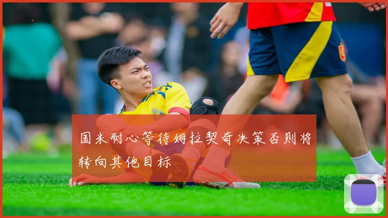 国米耐心等待姆拉契奇决策否则将转向其他目标