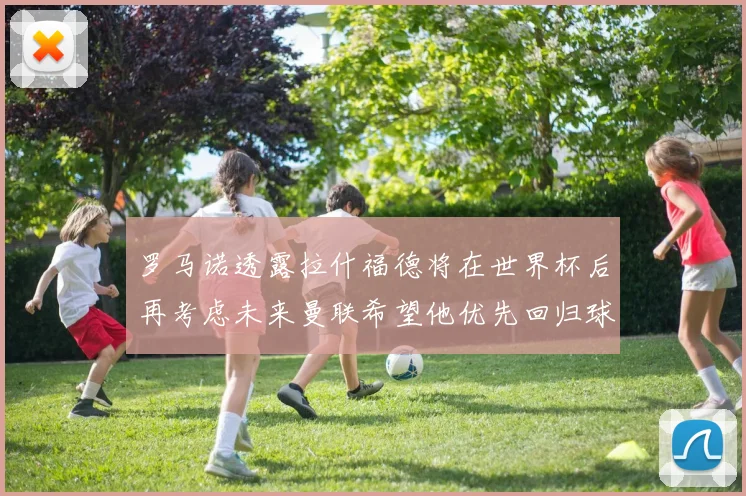 罗马诺透露拉什福德将在世界杯后再考虑未来曼联希望他优先回归球队
