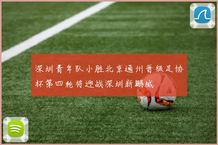 深圳青年队小胜北京通州晋级足协杯第四轮将迎战深圳新鹏城