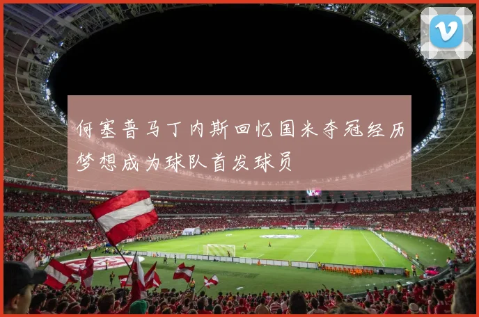 何塞普马丁内斯回忆国米夺冠经历梦想成为球队首发球员