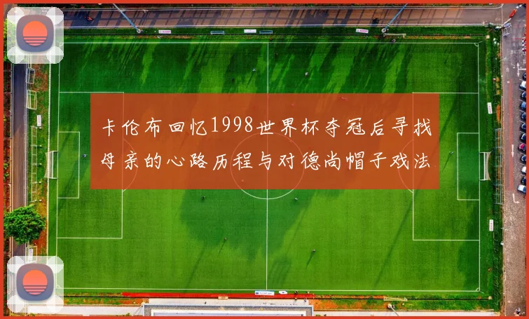 卡伦布回忆1998世界杯夺冠后寻找母亲的心路历程与对德尚帽子戏法的期待
