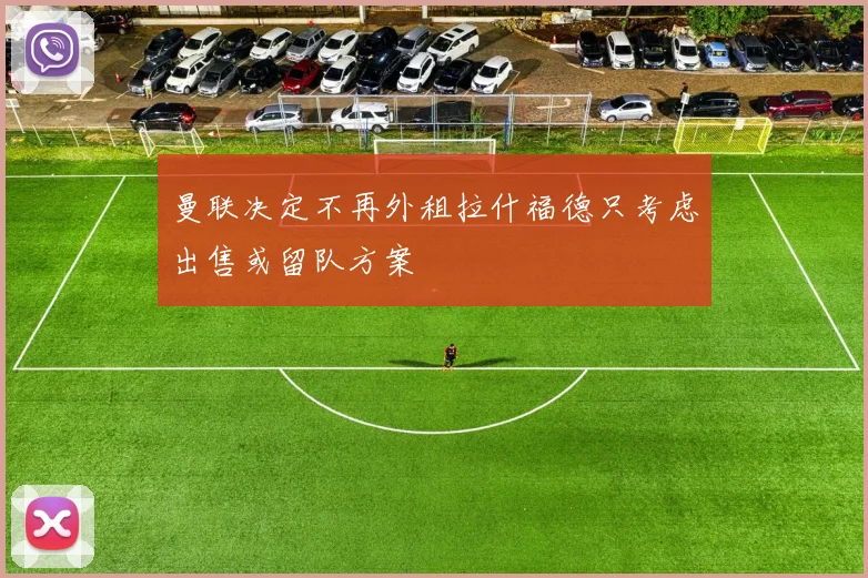 曼联决定不再外租拉什福德只考虑出售或留队方案