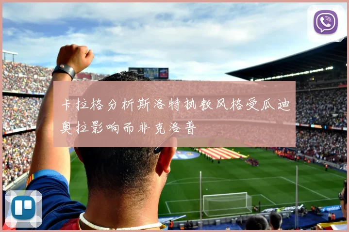 卡拉格分析斯洛特执教风格受瓜迪奥拉影响而非克洛普